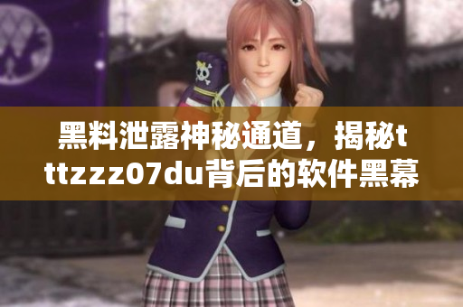 黑料泄露神秘通道，揭秘tttzzz07du背后的软件黑幕