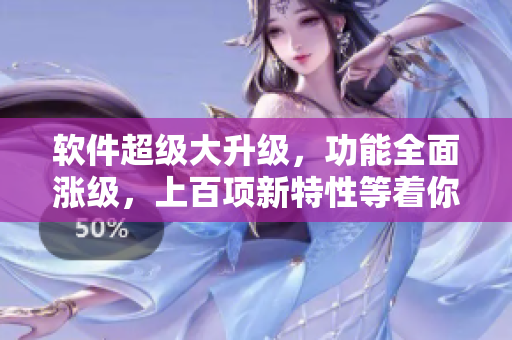 软件超级大升级，功能全面涨级，上百项新特性等着你发现！