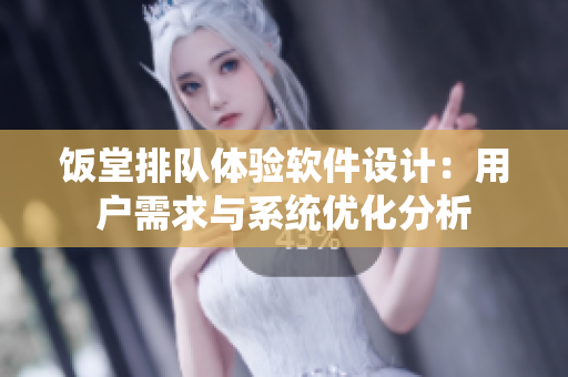 饭堂排队体验软件设计：用户需求与系统优化分析