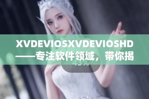 XVDEVIOSXVDEVIOSHD——专注软件领域，带你揭秘软件开发技巧