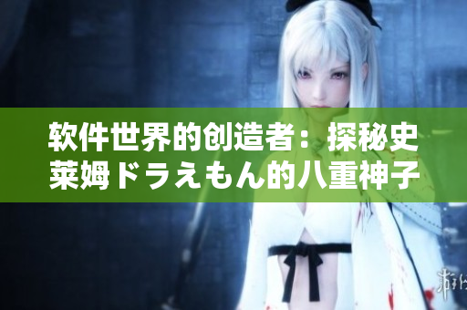软件世界的创造者：探秘史莱姆ドラえもん的八重神子