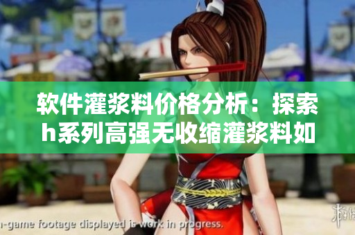 软件灌浆料价格分析：探索h系列高强无收缩灌浆料如何助力软件工程成本节约
