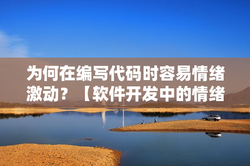 为何在编写代码时容易情绪激动？【软件开发中的情绪管理】