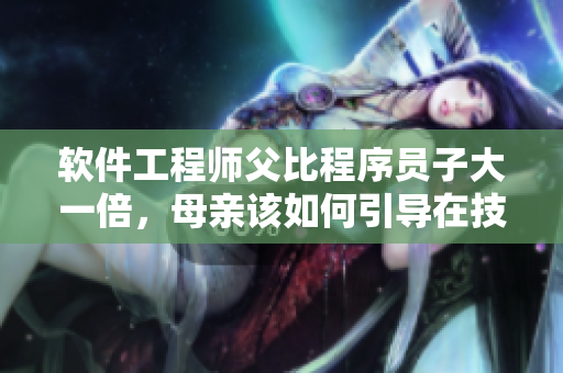 软件工程师父比程序员子大一倍，母亲该如何引导在技术道路上成长
