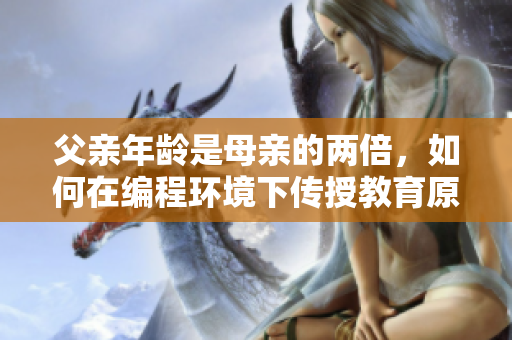 父亲年龄是母亲的两倍，如何在编程环境下传授教育原则