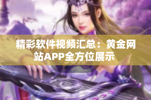 精彩软件视频汇总：黄金网站APP全方位展示 