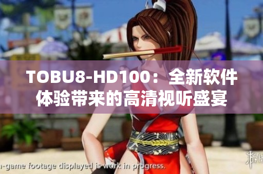TOBU8-HD100：全新软件体验带来的高清视听盛宴
