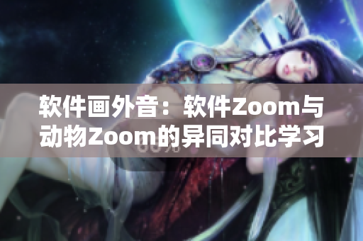 软件画外音：软件Zoom与动物Zoom的异同对比学习