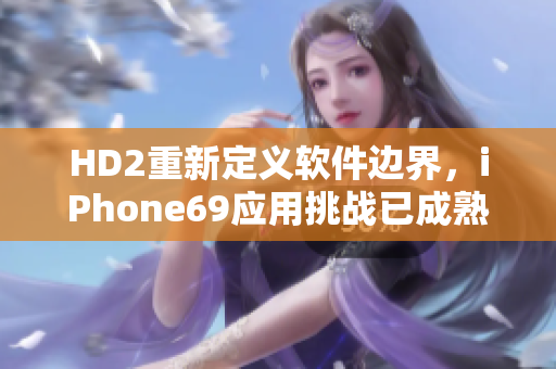 HD2重新定义软件边界，iPhone69应用挑战已成熟