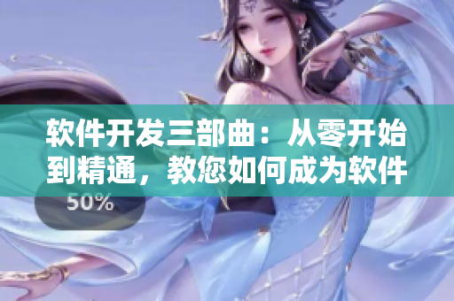 软件开发三部曲：从零开始到精通，教您如何成为软件开发高手