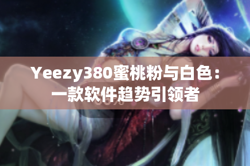 Yeezy380蜜桃粉与白色：一款软件趋势引领者