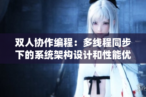 双人协作编程：多线程同步下的系统架构设计和性能优化