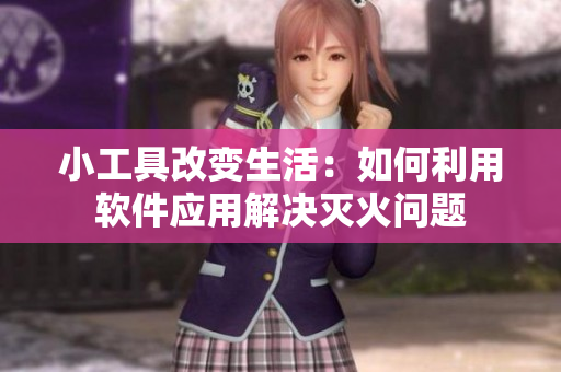 小工具改变生活：如何利用软件应用解决灭火问题