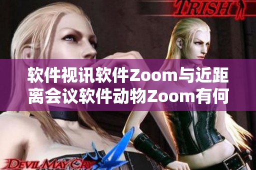 软件视讯软件Zoom与近距离会议软件动物Zoom有何不同？