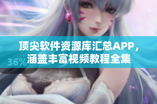 顶尖软件资源库汇总APP，涵盖丰富视频教程全集