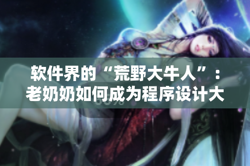 软件界的“荒野大牛人”：老奶奶如何成为程序设计大师