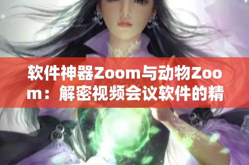 软件神器Zoom与动物Zoom：解密视频会议软件的精妙之处