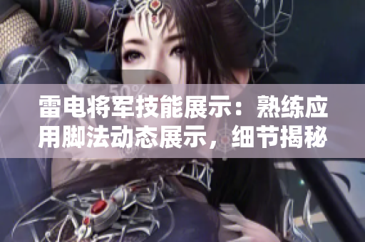 雷电将军技能展示：熟练应用脚法动态展示，细节揭秘