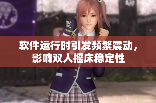 软件运行时引发频繁震动，影响双人摇床稳定性