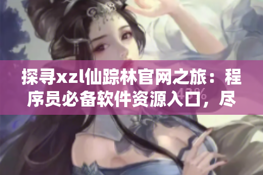 探寻xzl仙踪林官网之旅：程序员必备软件资源入口，尽在这里