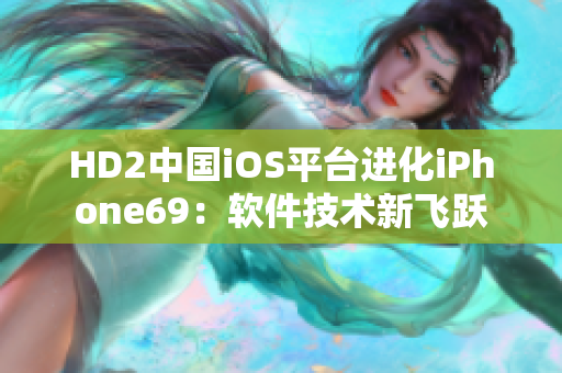 HD2中国iOS平台进化iPhone69：软件技术新飞跃