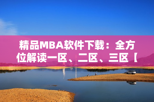 精品MBA软件下载：全方位解读一区、二区、三区【详细教程附】