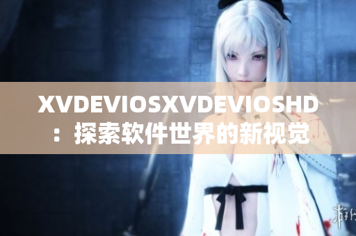 XVDEVIOSXVDEVIOSHD：探索软件世界的新视觉