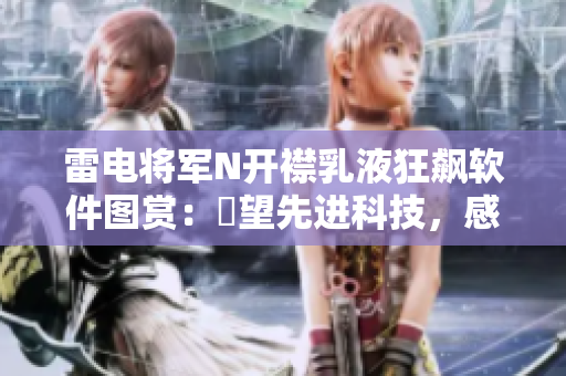 雷电将军N开襟乳液狂飙软件图赏：瞭望先进科技，感受风暴创新！