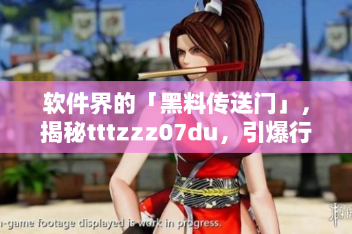 软件界的「黑料传送门」，揭秘tttzzz07du，引爆行业内热议