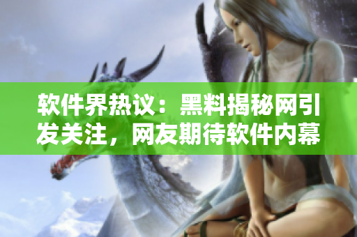 软件界热议：黑料揭秘网引发关注，网友期待软件内幕揭秘
