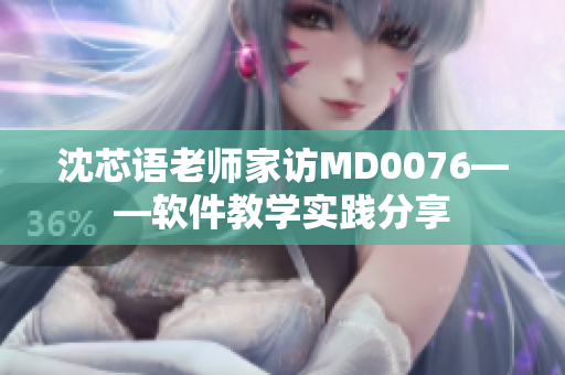 沈芯语老师家访MD0076——软件教学实践分享