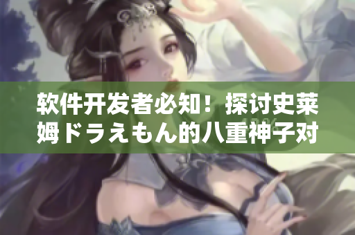 软件开发者必知！探讨史莱姆ドラえもん的八重神子对代码质量的启示