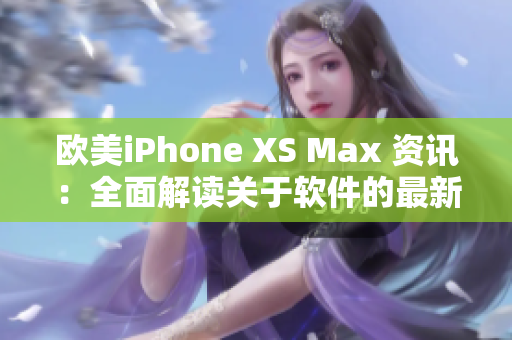 欧美iPhone XS Max 资讯：全面解读关于软件的最新趋势和技巧
