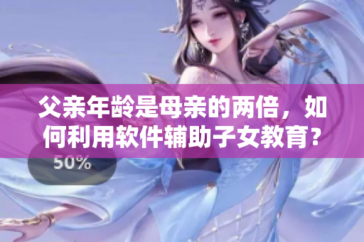 父亲年龄是母亲的两倍，如何利用软件辅助子女教育？