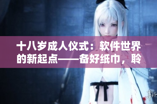 十八岁成人仪式：软件世界的新起点——备好纸巾，聆听转型之路