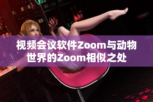 视频会议软件Zoom与动物世界的Zoom相似之处
