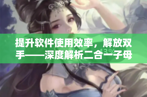 提升软件使用效率，解放双手——深度解析二合一子母键盘在软件编写中的优势