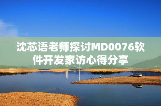 沈芯语老师探讨MD0076软件开发家访心得分享