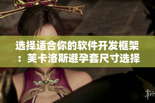 选择适合你的软件开发框架：芙卡洛斯避孕套尺寸选择指南