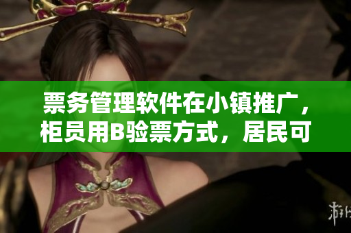 票务管理软件在小镇推广，柜员用B验票方式，居民可免费使用