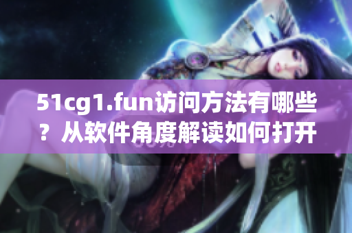 51cg1.fun访问方法有哪些？从软件角度解读如何打开这个网站