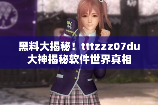黑料大揭秘！tttzzz07du大神揭秘软件世界真相