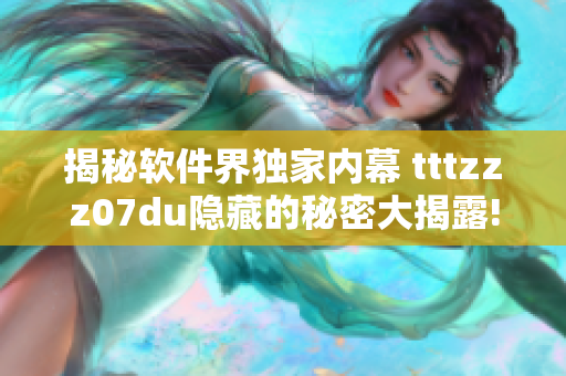 揭秘软件界独家内幕 tttzzz07du隐藏的秘密大揭露!