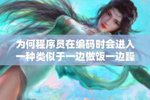 为何程序员在编码时会进入一种类似于一边做饭一边躁狂的状态？