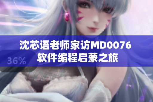 沈芯语老师家访MD0076  软件编程启蒙之旅