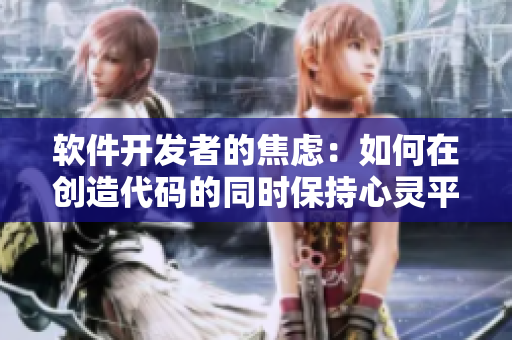 软件开发者的焦虑：如何在创造代码的同时保持心灵平静？
