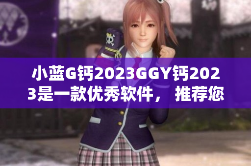 小蓝G钙2023GGY钙2023是一款优秀软件， 推荐您体验!