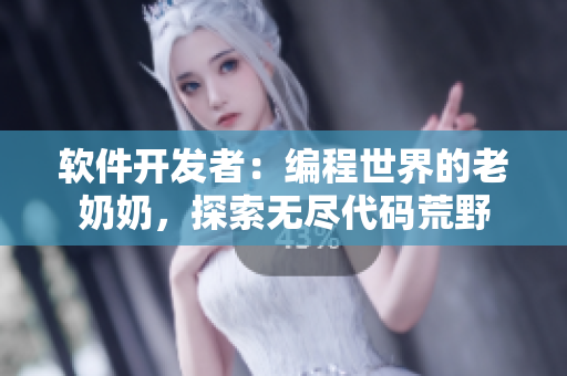 软件开发者：编程世界的老奶奶，探索无尽代码荒野