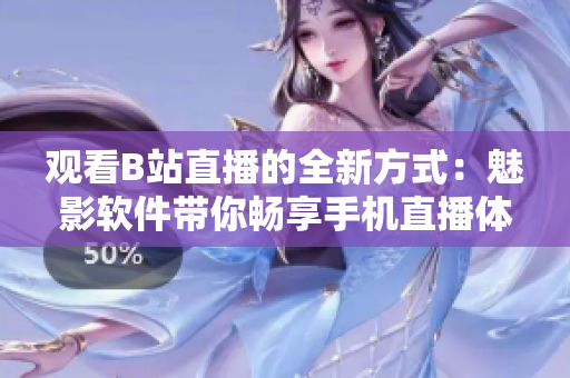 观看B站直播的全新方式：魅影软件带你畅享手机直播体验