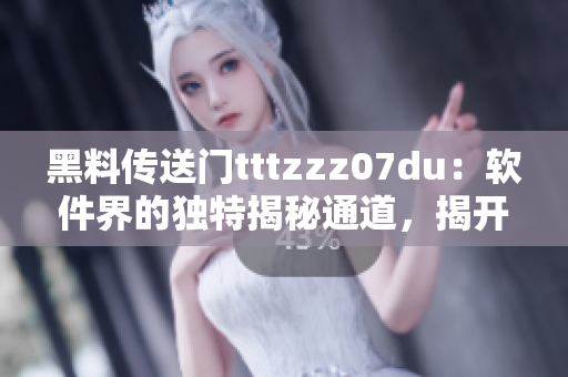 黑料传送门tttzzz07du：软件界的独特揭秘通道，揭开行业内幕
